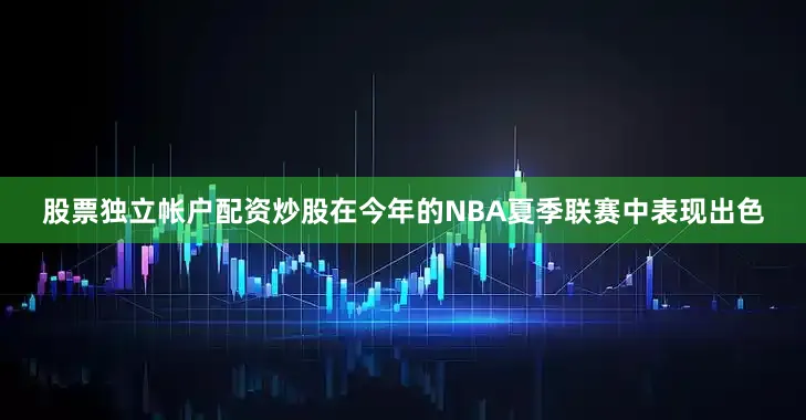 股票独立帐户配资炒股在今年的NBA夏季联赛中表现出色