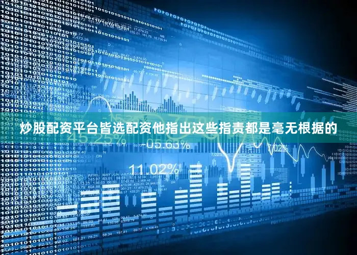 炒股配资平台皆选配资他指出这些指责都是毫无根据的