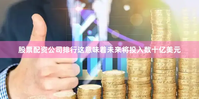 股票配资公司排行这意味着未来将投入数十亿美元